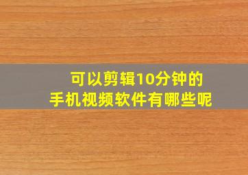 可以剪辑10分钟的手机视频软件有哪些呢