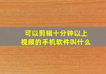 可以剪辑十分钟以上视频的手机软件叫什么