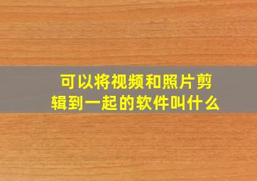 可以将视频和照片剪辑到一起的软件叫什么