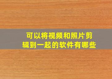 可以将视频和照片剪辑到一起的软件有哪些