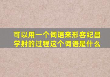 可以用一个词语来形容纪昌学射的过程这个词语是什么