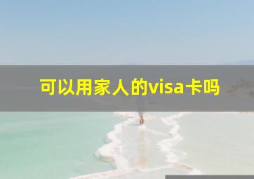 可以用家人的visa卡吗