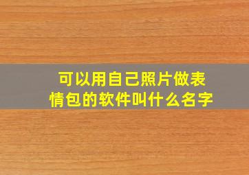 可以用自己照片做表情包的软件叫什么名字