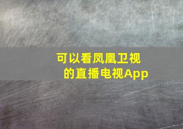 可以看凤凰卫视的直播电视App