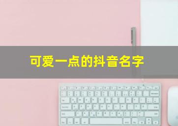 可爱一点的抖音名字