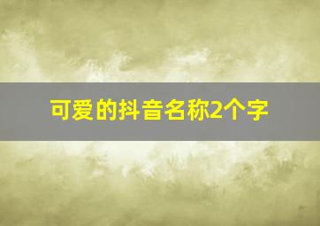 可爱的抖音名称2个字