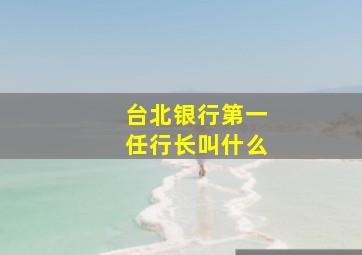 台北银行第一任行长叫什么