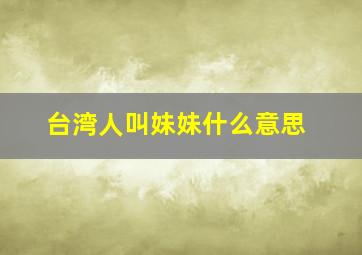 台湾人叫妹妹什么意思