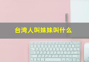 台湾人叫妹妹叫什么