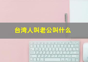 台湾人叫老公叫什么