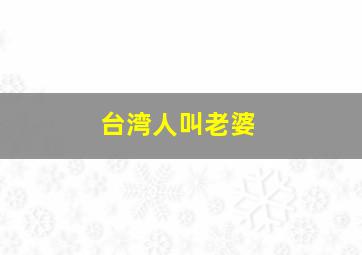 台湾人叫老婆