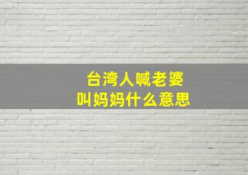 台湾人喊老婆叫妈妈什么意思