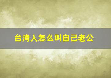 台湾人怎么叫自己老公