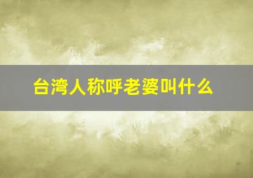 台湾人称呼老婆叫什么