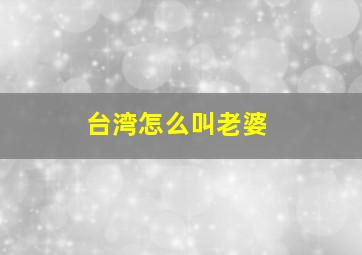 台湾怎么叫老婆