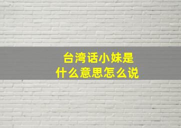 台湾话小妹是什么意思怎么说