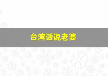 台湾话说老婆