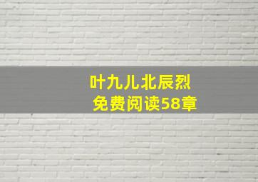 叶九儿北辰烈免费阅读58章