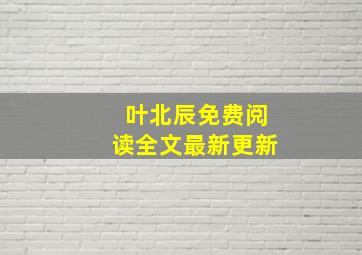 叶北辰免费阅读全文最新更新