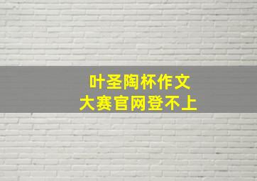 叶圣陶杯作文大赛官网登不上