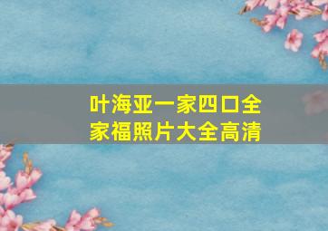 叶海亚一家四口全家福照片大全高清