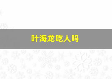 叶海龙吃人吗