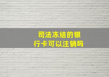 司法冻结的银行卡可以注销吗