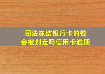 司法冻结银行卡的钱会被划走吗信用卡逾期