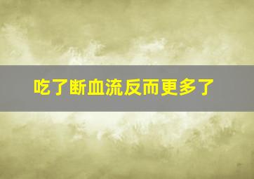 吃了断血流反而更多了