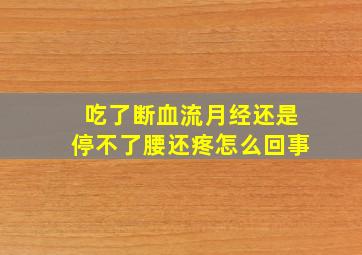 吃了断血流月经还是停不了腰还疼怎么回事