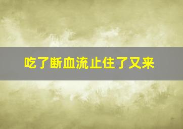 吃了断血流止住了又来