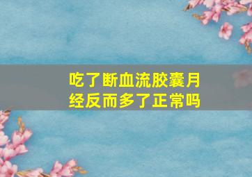 吃了断血流胶囊月经反而多了正常吗