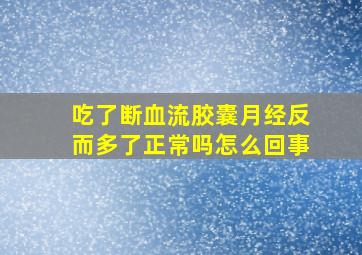 吃了断血流胶囊月经反而多了正常吗怎么回事