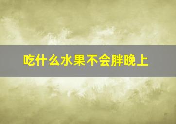 吃什么水果不会胖晚上