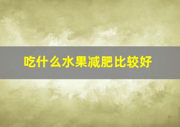 吃什么水果减肥比较好