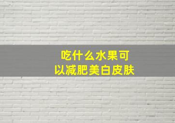 吃什么水果可以减肥美白皮肤