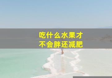 吃什么水果才不会胖还减肥