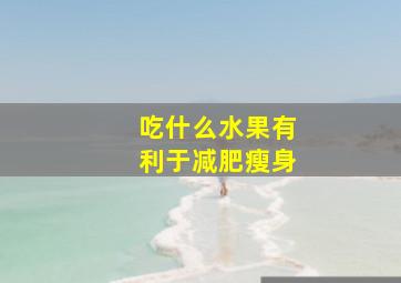 吃什么水果有利于减肥瘦身