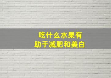 吃什么水果有助于减肥和美白