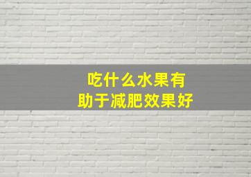 吃什么水果有助于减肥效果好