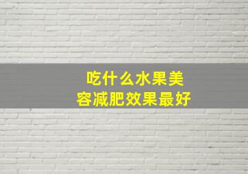 吃什么水果美容减肥效果最好