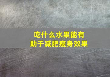 吃什么水果能有助于减肥瘦身效果