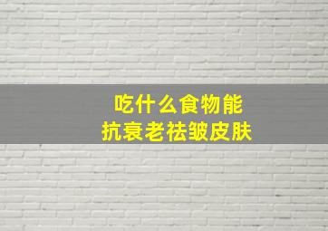 吃什么食物能抗衰老祛皱皮肤