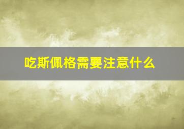 吃斯佩格需要注意什么