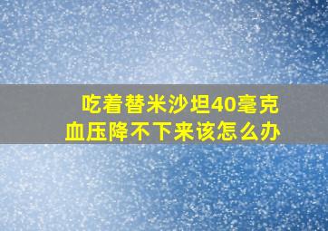 吃着替米沙坦40毫克血压降不下来该怎么办