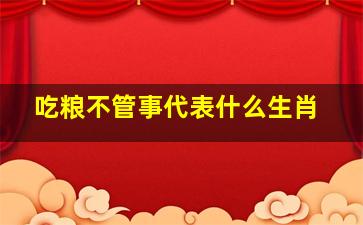 吃粮不管事代表什么生肖