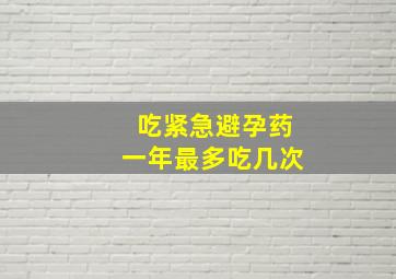 吃紧急避孕药一年最多吃几次