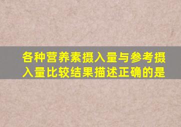 各种营养素摄入量与参考摄入量比较结果描述正确的是