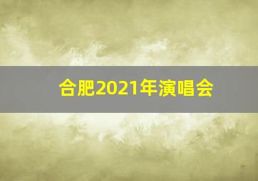 合肥2021年演唱会