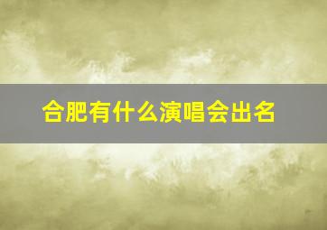 合肥有什么演唱会出名